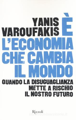 È l'economia che cambia il mondo. Quando la disuguaglianza mette a rischio il nostro futuro di Yanis Varoufakis edito da Rizzoli