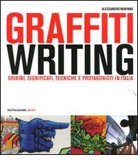 Graffiti writing. Origini, significati, tecniche e protagonisti in Italia di Alessandro Mininno edito da Mondadori Electa