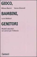 Gioco, bambini, genitori. Modelli educativi nei servizi per l'infanzia di Milena Manini, Vanna Gherardi, Lucia Balduzzi edito da Carocci