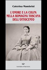 L' onore e la colpa nella Romagna Toscana dell'Ottocento di Caterina Mambrini edito da Il Ponte Vecchio