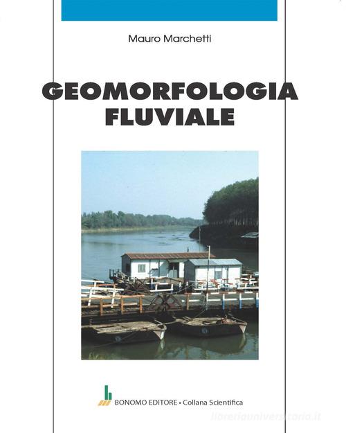 Geomorfologia fluviale di Mauro Marchetti edito da Bonomo