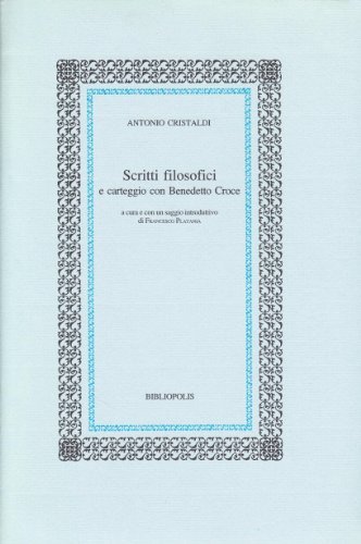 Scritti filosofici e carteggio con Benedetto Croce di Antonio Cristaldi edito da Bibliopolis