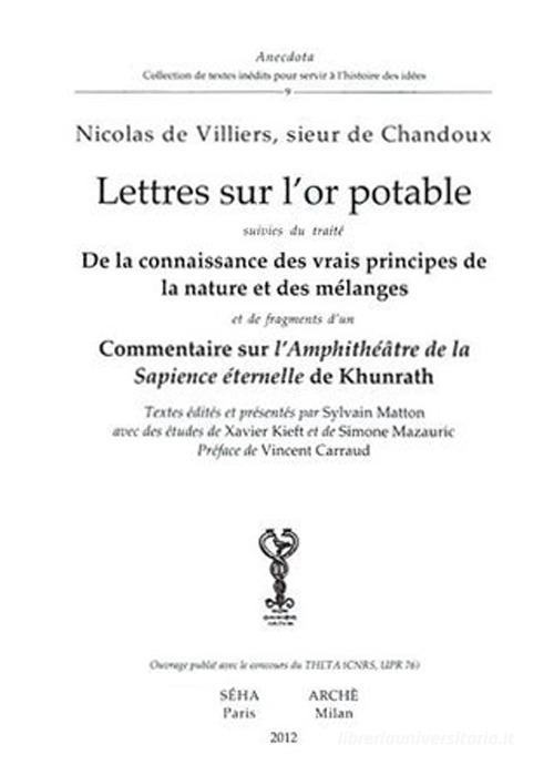 Lettres sur l'or potable. De la connaissance des vrais principes de lanature et des melanges. Commentaire sur l'amphitheatre de la sapience eternelle de Khunrath di Nicolas de Villiers edito da Arché