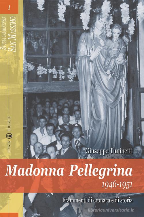 Madonna Pellegrina 1946-1951. Frammenti di cronaca e di storia di Giuseppe Tuninetti edito da Effatà