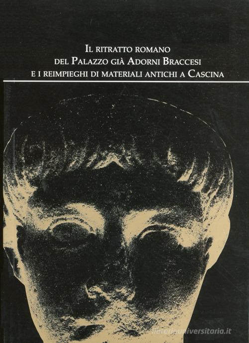 Il ritratto romano del palazzo già Adorni Braccesi e i reimpieghi di materiali antichi a Cascina edito da Tagete