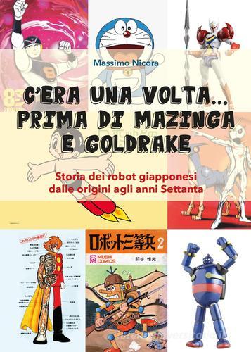 C'era una volta... prima di Mazinga e Goldrake. Storia dei robot giapponesi dalle origini agli anni Settanta di Massimo Nicora edito da Youcanprint