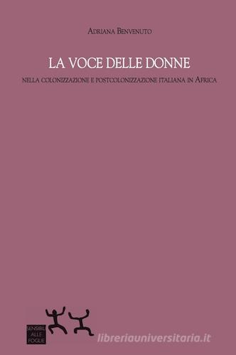 La voce delle donne nella colonizzazione e postcolonizzazione italiana in Africa di Adriana Benvenuto edito da Sensibili alle Foglie