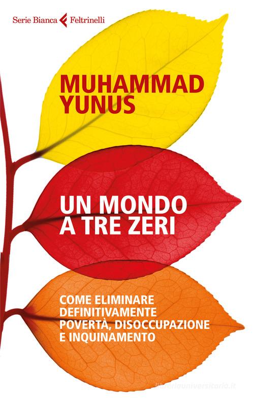 Un mondo a tre zeri. Come eliminare definitivamente povertà, disoccupazione e inquinamento di Muhammad Yunus edito da Feltrinelli