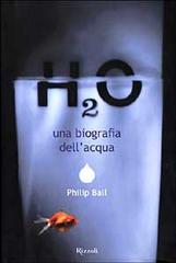 H2o. Una biografia dell'acqua di Philip Ball edito da Rizzoli