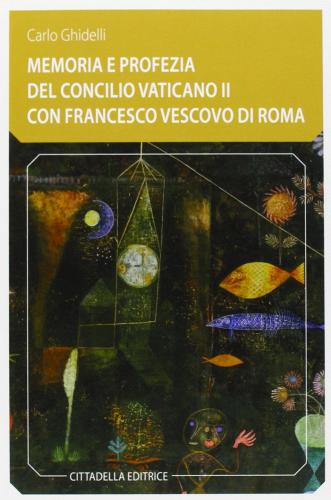 Memoria e profezia del Concilio Vaticano II con Francesco vescovo di Roma di Carlo Ghidelli edito da Cittadella