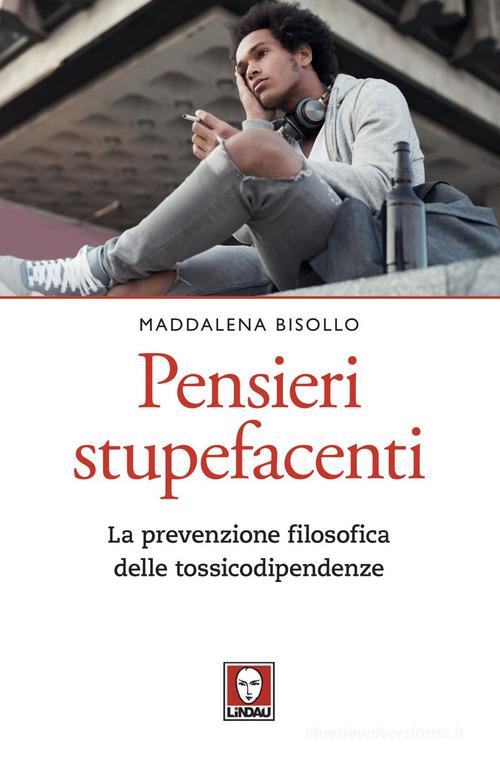 Pensieri stupefacenti. La prevenzione filosofica delle tossicodipendenze di Maddalena Bisollo edito da Lindau
