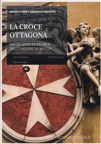 La croce ottagona. Mille anni di storia dell'ordine di Malta di Marcello M. Marrocco Trischitta edito da Mattioli 1885