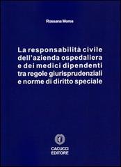 La responsabilità civile dell'azienda ospedaliera e dei medici dipendenti tra regole giurisprudenziali e norme di diritto speciale di Rossana Morea edito da Cacucci