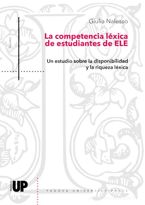 La competencia léxica de estudiantes de ELE. Un estudio sobre la disponibilidad y la riqueza léxica di Giulia Nalesso edito da Padova University Press