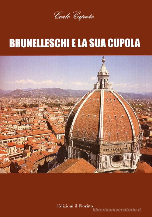 Brunelleschi e la sua cupola di Carlo Caputo edito da Il Fiorino