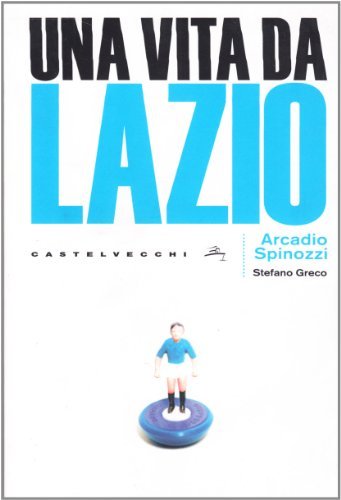 Una vita da Lazio di Arcadio Spinozzi, Stefano Greco edito da Castelvecchi