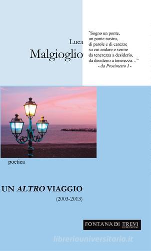 Un altro viaggio (2003-2013) di Luca Malgioglio edito da Fontana di Trevi Edizioni