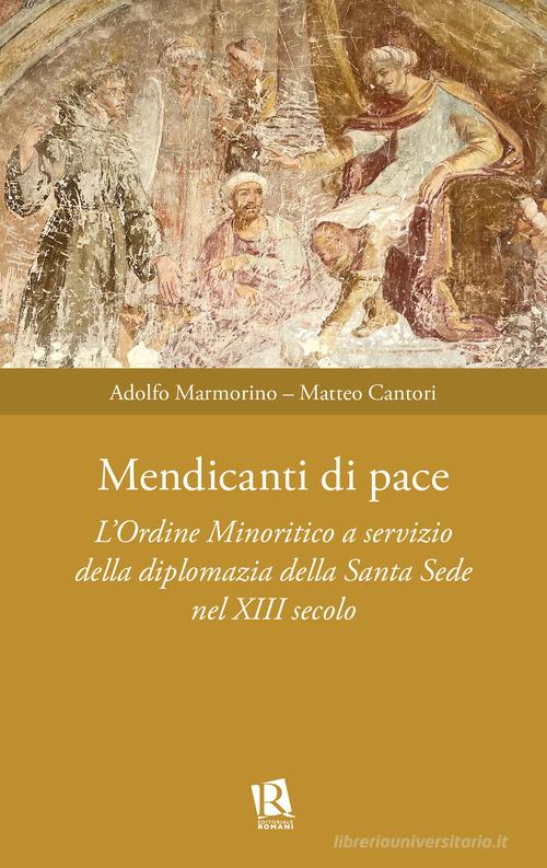 Mendicanti di pace. L'ordine minoritico a servizio della diplomazia della santa sede nel XIII secolo di Matteo Cantori, Adolfo Marmorino edito da Editoriale Romani