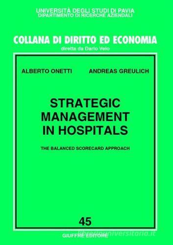 Strategic management in hospitals. The balanced scorecard approach di Alberto Onetti, Andreas Greulich edito da Giuffrè