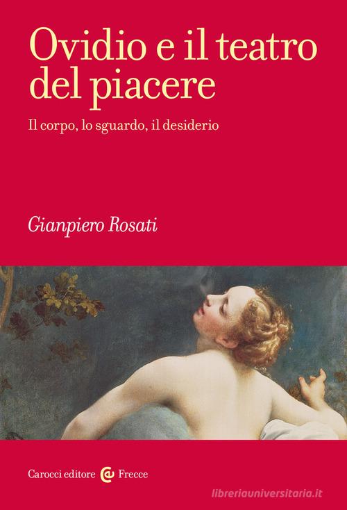 Ovidio e il teatro del piacere. Il corpo, lo sguardo, il desiderio di Gianpiero Rosati edito da Carocci