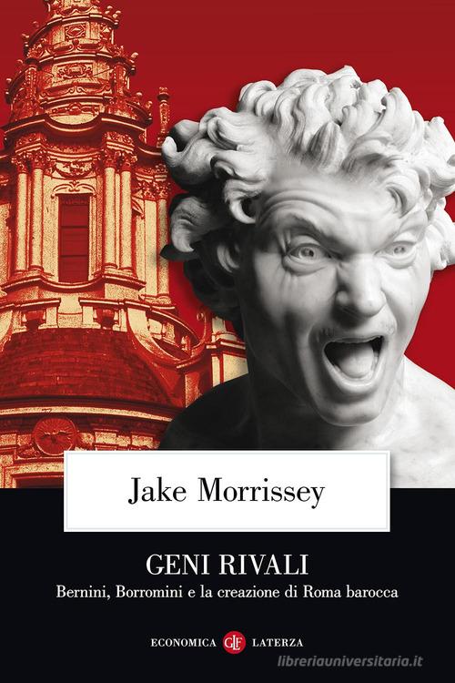 Geni rivali. Bernini, Borromini e la creazione di Roma barocca di Jake Morrissey edito da Laterza