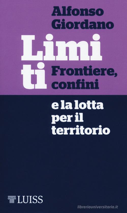Limiti. Frontiere, confini e la lotta per il territorio di Alfonso Giordano edito da Luiss University Press