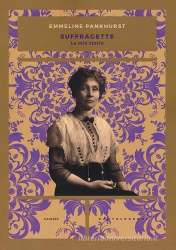 Suffragette. La mia storia di Emmeline Pankhurst edito da Castelvecchi