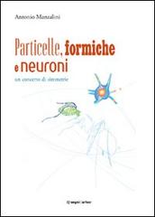 Particelle, formiche e neuroni: un concerto di simmetrie di Antonio Manzalini edito da Segnidartos Edizioni