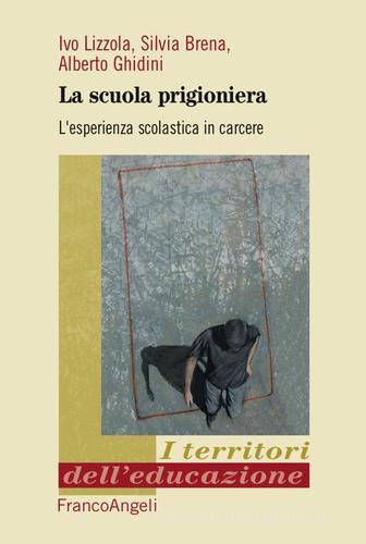 La scuola prigioniera. L'esperienza scolastica in carcere di Ivo Lizzola, Silvia Brena, Alberto Ghidini edito da Franco Angeli