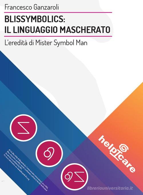 Blissymbolics: il linguaggio mascherato. L'eredità di Mister Symbol Man di Francesco Ganzaroli edito da Helpicare