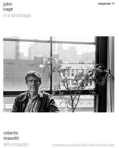 John Cage, in a landscape. Ediz. italiana e inglese di Roberto Masotti, Franco Masotti, Veniero Rizzardi edito da Seipersei