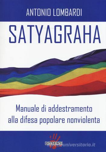 Satyagraha. Manuale di addestramento alla difesa popolare nonviolenta di Antonio Lombardi edito da Dissensi