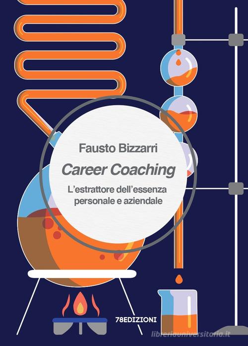 Career Coaching. L'estrattore dell'essenza personale e aziendale di Fausto Bizzarri edito da 78Edizioni