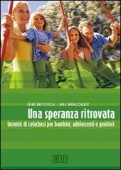 Una speranza ritrovata. Incontri di catechesi per bambini, adolescenti e genitori di Igino Battistella, Sara Moracchiato edito da EDB