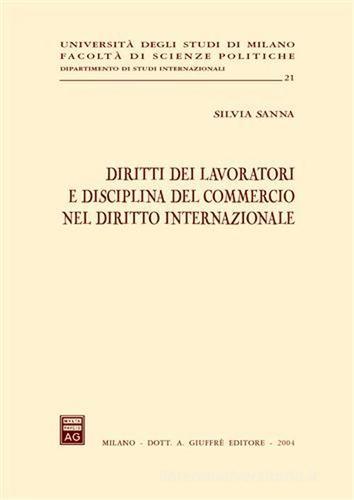 Diritti dei lavoratori e disciplina del commercio nel diritto internazionale di Silvia Sanna edito da Giuffrè
