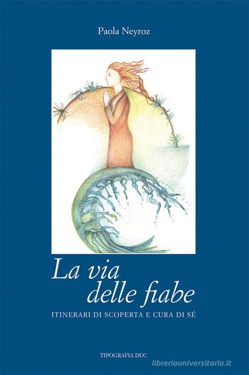 La via delle fiabe. itinerari di scoperta e cura di sé di Paola Neyroz edito da Tipografia Duc