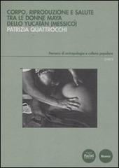 Corpo, riproduzione e salute tra le donne Maya dello Yucatan (Messico) di Patrizia Quattrocchi edito da Pacini Editore