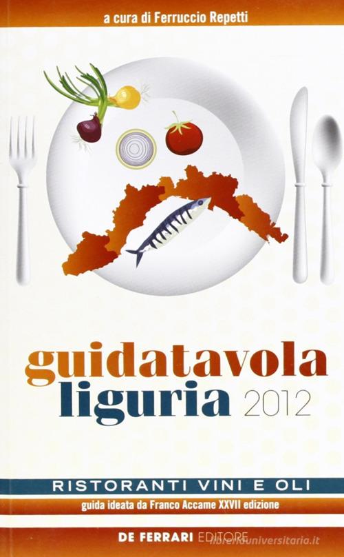 Guida tavola Liguria 2012. Ristoranti, vini e oli edito da De Ferrari
