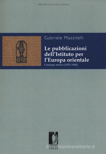Le pubblicazioni dell'Istituto per l'Europa orientale. Catalogo storico (1921-1944) di Gabriele Mazzitelli edito da Firenze University Press