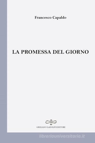 La promessa del giorno di Francesco Capaldo edito da Giuliano Ladolfi Editore