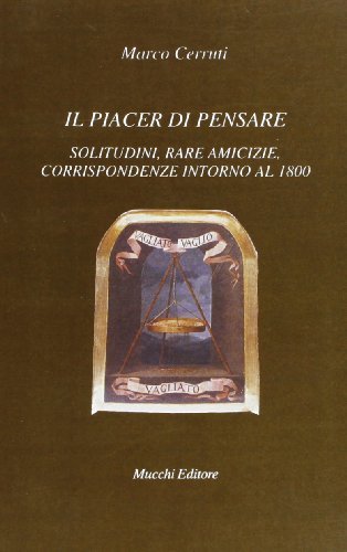 Il piacere di pensare. Solitudini, rare amicizie, corrispondenze intorno al 1800 di Marco Cerruti edito da Mucchi Editore