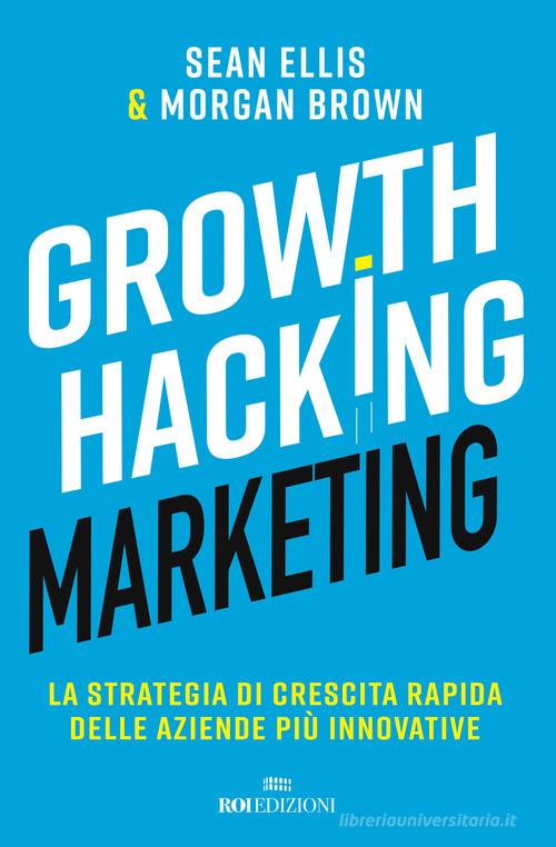 Growth hacking marketing. La strategia di crescita rapida delle aziende più innovative di Sean Ellis, Morgan Brown edito da ROI edizioni