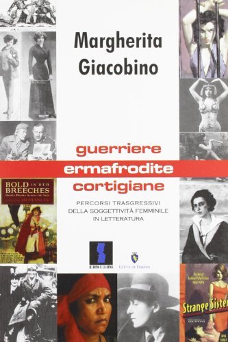 Guerriere, ermafrodite, cortigiane. Percorsi trasgressivi della soggettività femminile in letteratura di Margherita Giacobino edito da Il Dito e la Luna