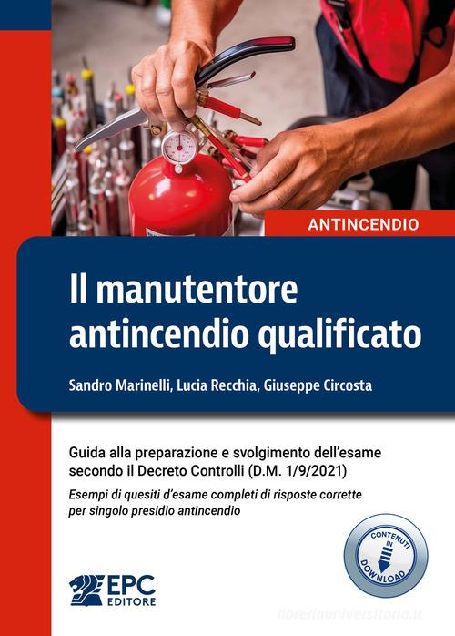 Il manutentore antincendio qualificato. Guida alla preparazione e svolgimento dell'esame secondo il Decreto Controlli (D.M. 1/9/2021). Esempi di quesiti d'esame complet di Sandro Marinelli, Lucia Recchia, Giuseppe Circosta edito da EPC