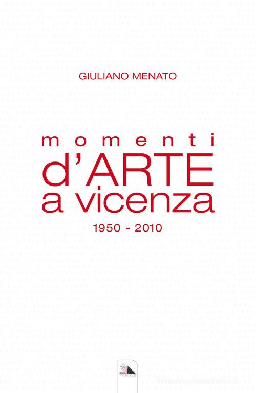 Momenti d'arte a Vicenza. 1950-2010 di Giuliano Menato edito da Mediafactory