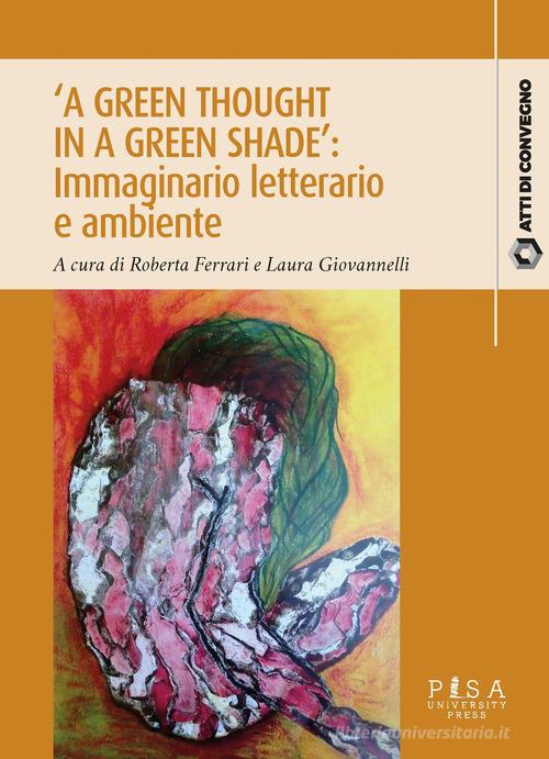 «A green thought in a green shade»: immaginario letterario e ambiente edito da Pisa University Press