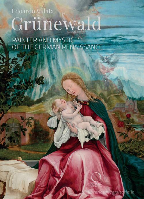 Grünewald. Painter and mystic of the German Renaissance di Edoardo Villata edito da Officina Libraria