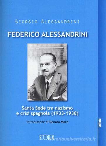 Federico Alessandrini. Santa Sede tra nazismo e crisi spagnola (1933-1938) di Giorgio Alessandrini edito da Studium