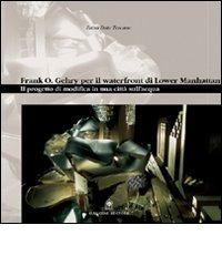 Frank O. Gehry per il waterfront di Lower Manhattan. Il progetto di modifica in una città sull'acqua di Zaira Toscano Dato edito da Gangemi Editore