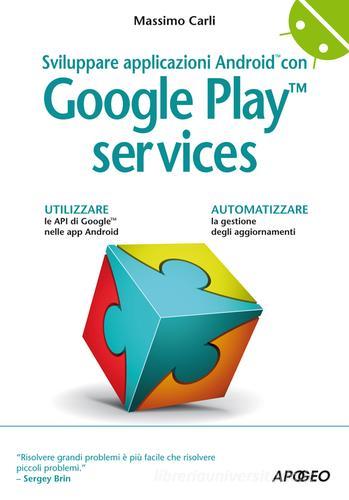 Sviluppare applicazioni Android con Google Play Services di Massimo Carli edito da Apogeo